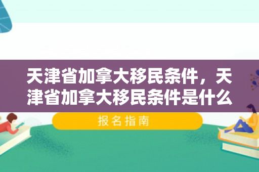 天津省加拿大移民条件，天津省加拿大移民条件是什么