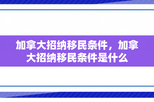 加拿大招纳移民条件，加拿大招纳移民条件是什么