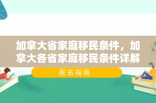加拿大省家庭移民条件，加拿大各省家庭移民条件详解
