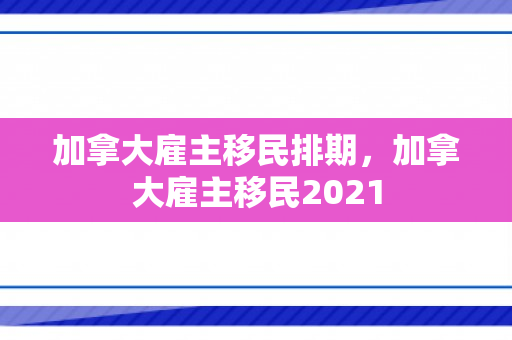 加拿大雇主移民排期，加拿大雇主移民2021