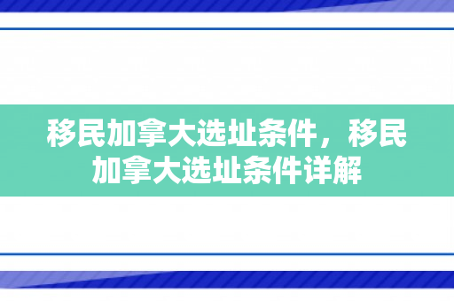 移民加拿大选址条件，移民加拿大选址条件详解