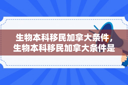 生物本科移民加拿大条件，生物本科移民加拿大条件是什么