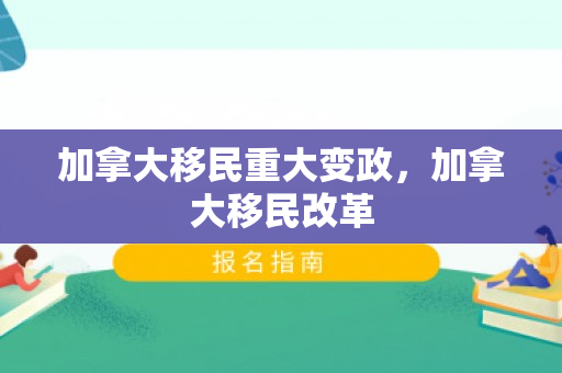 加拿大移民重大变政，加拿大移民改革