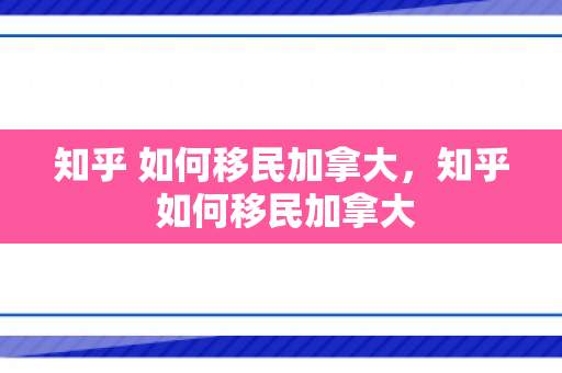 知乎 如何移民加拿大，知乎 如何移民加拿大