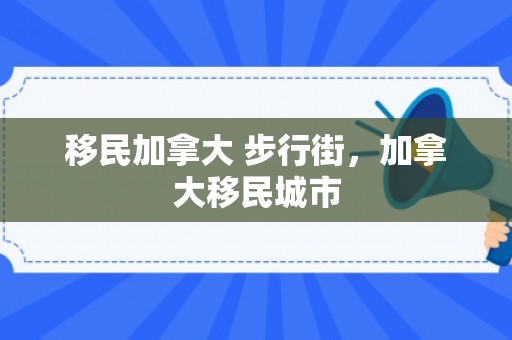 移民加拿大 步行街，加拿大移民城市