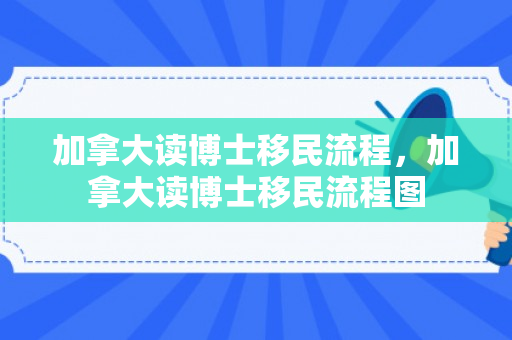 加拿大读博士移民流程，加拿大读博士移民流程图