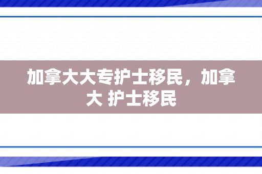 加拿大大专护士移民，加拿大 护士移民