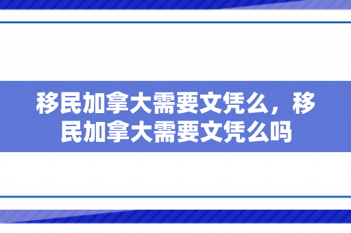 移民加拿大需要文凭么，移民加拿大需要文凭么吗