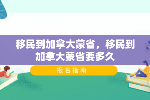 移民到加拿大蒙省，移民到加拿大蒙省要多久