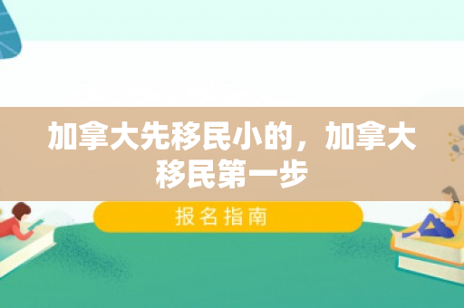 加拿大先移民小的，加拿大移民第一步