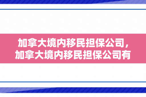 加拿大境内移民担保公司，加拿大境内移民担保公司有哪些