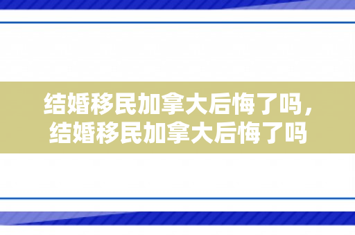 结婚移民加拿大后悔了吗，结婚移民加拿大后悔了吗