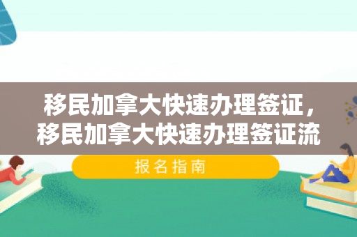 移民加拿大快速办理签证，移民加拿大快速办理签证流程