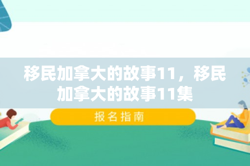 移民加拿大的故事11，移民加拿大的故事11集
