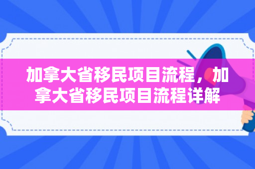 加拿大省移民项目流程，加拿大省移民项目流程详解
