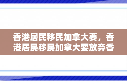香港居民移民加拿大要，香港居民移民加拿大要放弃香港身份吗