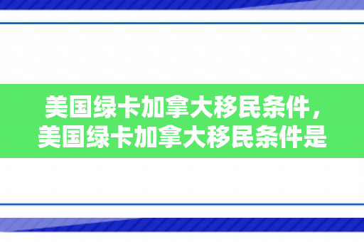 美国绿卡加拿大移民条件，美国绿卡加拿大移民条件是什么