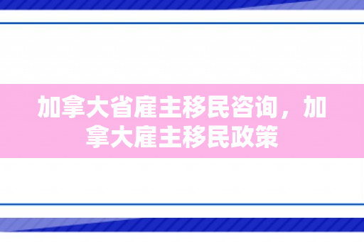 加拿大省雇主移民咨询，加拿大雇主移民政策