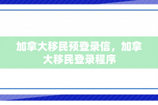 加拿大移民预登录信，加拿大移民登录程序
