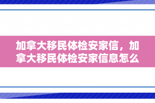 加拿大移民体检安家信，加拿大移民体检安家信息怎么填