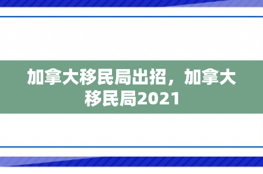 加拿大移民局出招，加拿大移民局2021