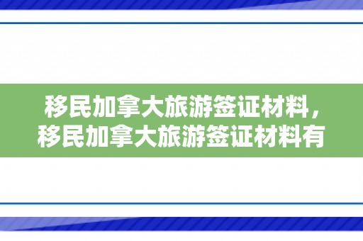 移民加拿大旅游签证材料，移民加拿大旅游签证材料有哪些