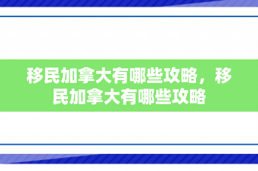 移民加拿大有哪些攻略，移民加拿大有哪些攻略