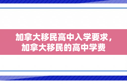 加拿大移民高中入学要求，加拿大移民的高中学费