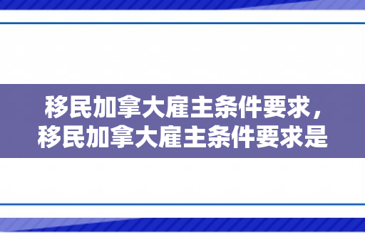 移民加拿大雇主条件要求，移民加拿大雇主条件要求是什么