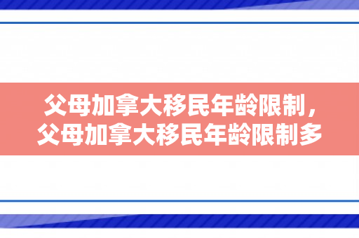 父母加拿大移民年龄限制，父母加拿大移民年龄限制多大