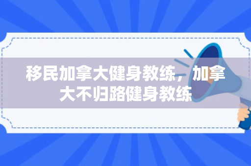 移民加拿大健身教练，加拿大不归路健身教练