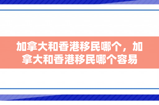 加拿大和香港移民哪个，加拿大和香港移民哪个容易