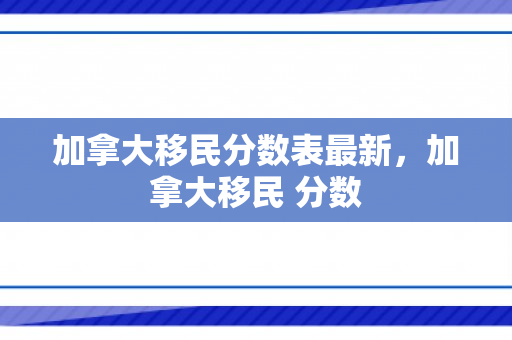 加拿大移民分数表最新，加拿大移民 分数