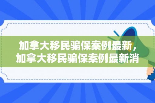 加拿大移民骗保案例最新，加拿大移民骗保案例最新消息