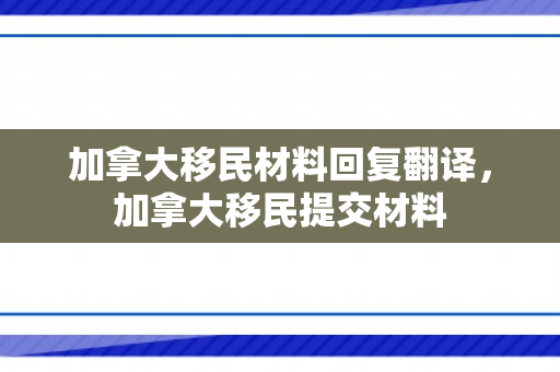 加拿大移民材料回复翻译，加拿大移民提交材料