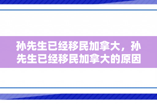 孙先生已经移民加拿大，孙先生已经移民加拿大的原因分析