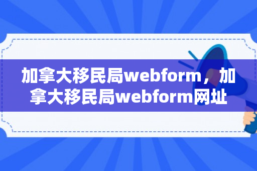 加拿大移民局webform，加拿大移民局webform网址