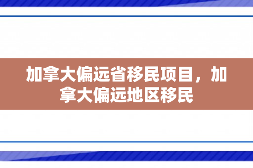 加拿大偏远省移民项目，加拿大偏远地区移民