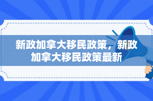 新政加拿大移民政策，新政加拿大移民政策最新