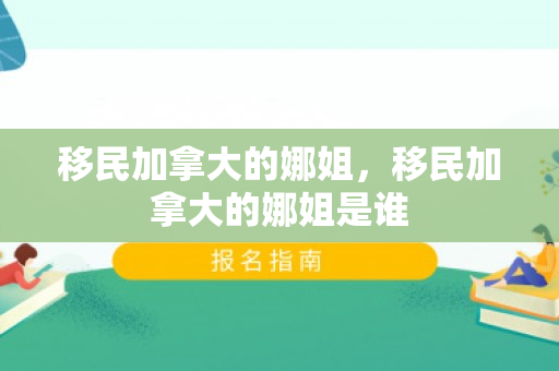 移民加拿大的娜姐，移民加拿大的娜姐是谁