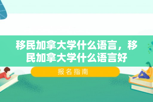 移民加拿大学什么语言，移民加拿大学什么语言好