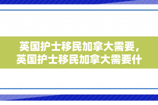 英国护士移民加拿大需要，英国护士移民加拿大需要什么条件