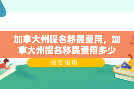 加拿大州提名移民费用，加拿大州提名移民费用多少
