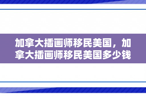 加拿大插画师移民美国，加拿大插画师移民美国多少钱