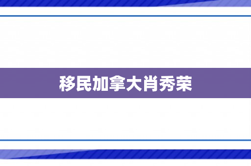 移民加拿大肖秀荣