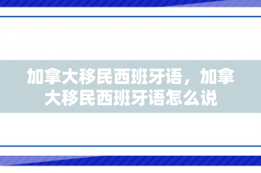 加拿大移民西班牙语，加拿大移民西班牙语怎么说