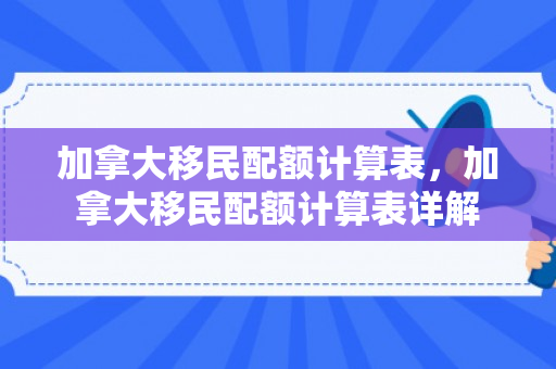 加拿大移民配额计算表，加拿大移民配额计算表详解