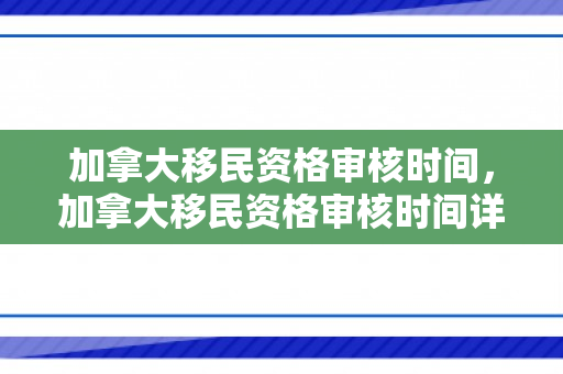 加拿大移民资格审核时间，加拿大移民资格审核时间详解