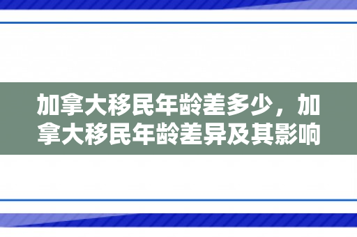 加拿大移民年龄差多少，加拿大移民年龄差异及其影响
