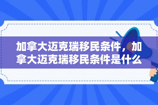 加拿大迈克瑞移民条件，加拿大迈克瑞移民条件是什么
